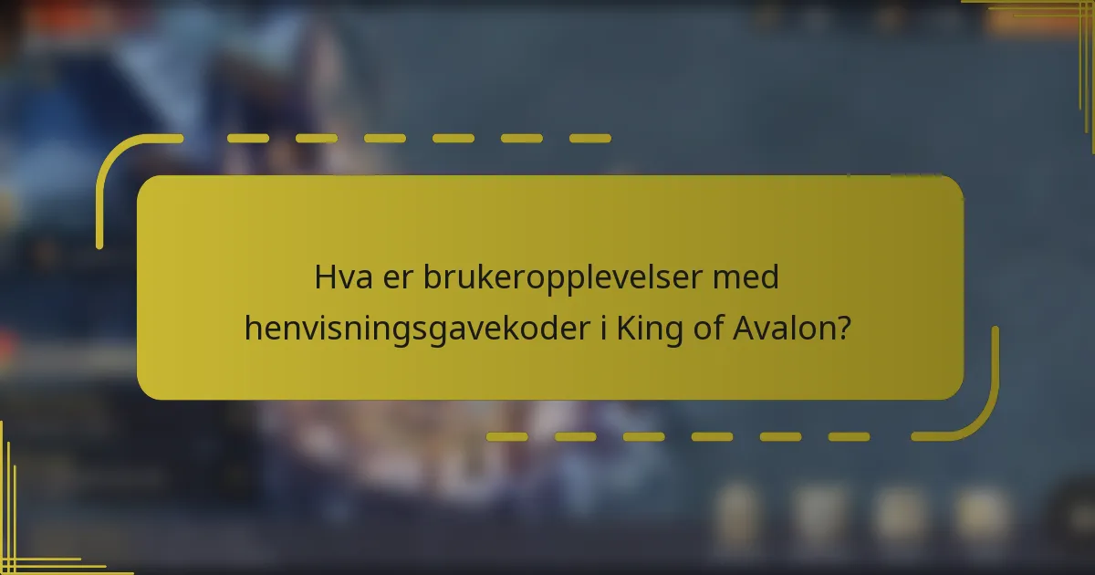 Hva er brukeropplevelser med henvisningsgavekoder i King of Avalon?