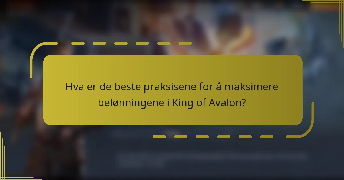 Hva er de beste praksisene for å maksimere belønningene i King of Avalon?
