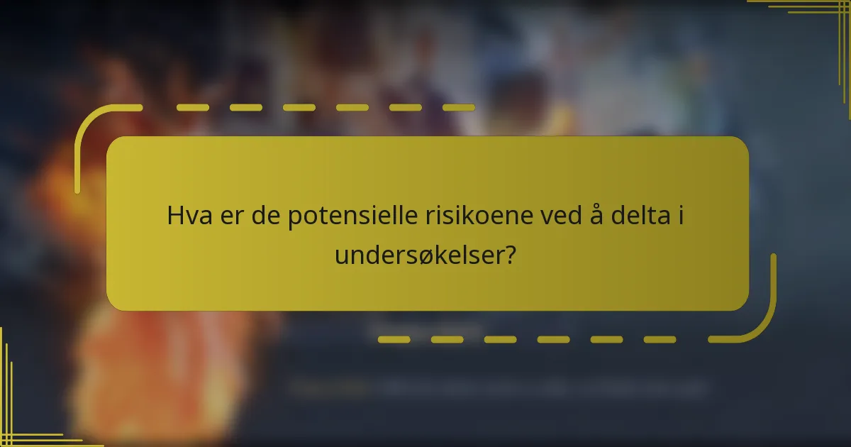 Hva er de potensielle risikoene ved å delta i undersøkelser?