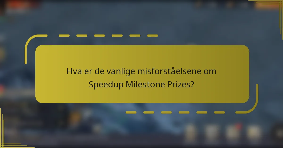 Hva er de vanlige misforståelsene om Speedup Milestone Prizes?