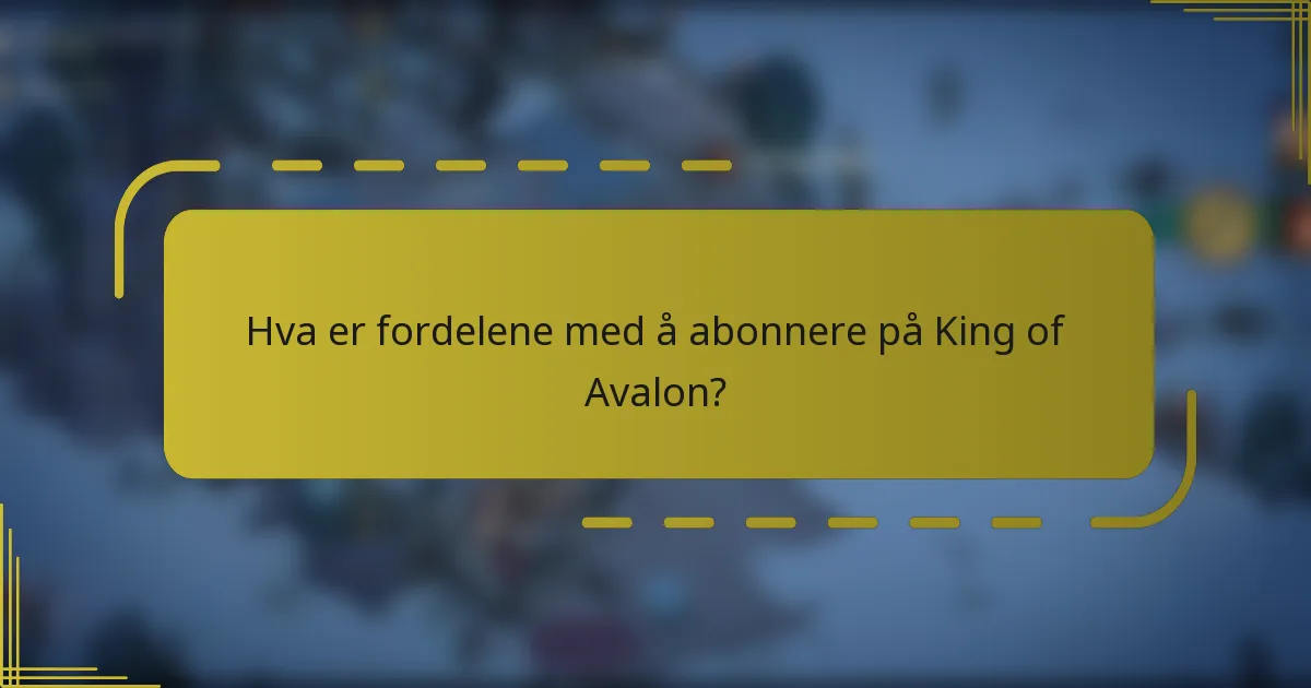 Hva er fordelene med å abonnere på King of Avalon?