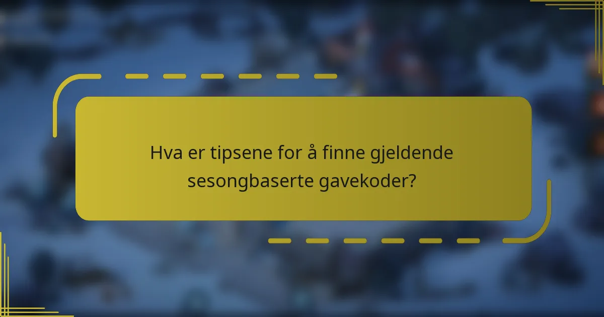 Hva er tipsene for å finne gjeldende sesongbaserte gavekoder?