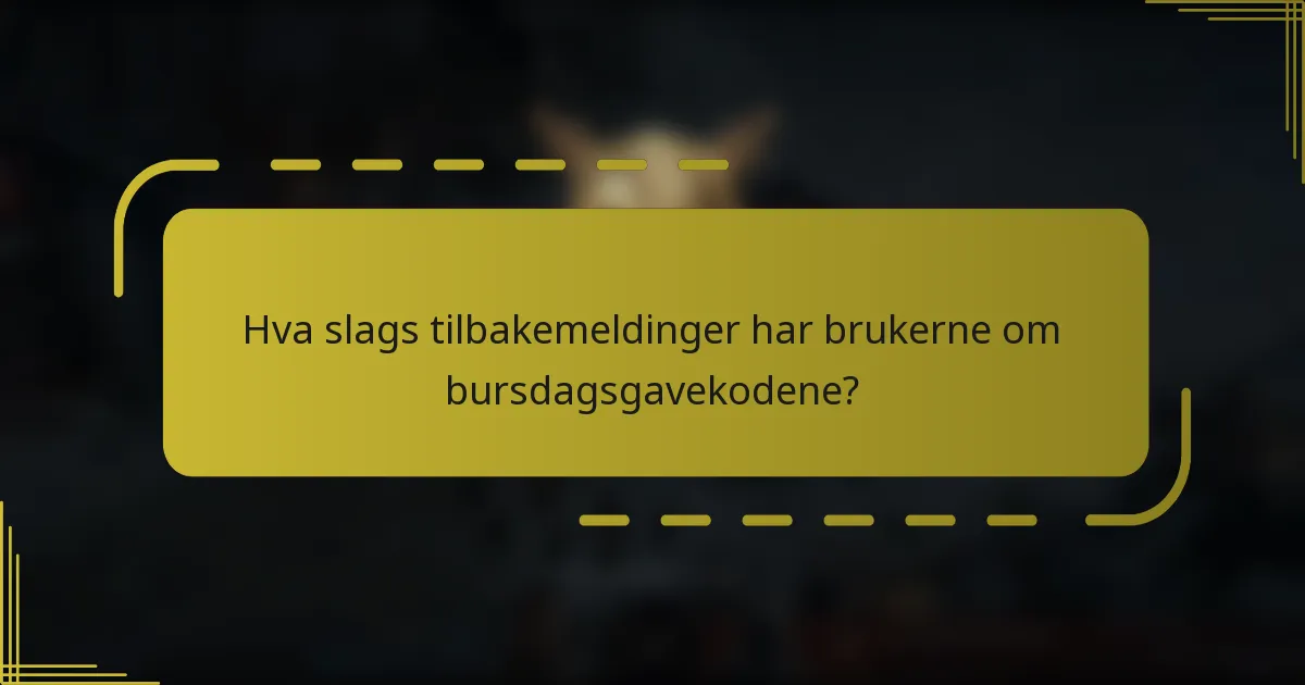 Hva slags tilbakemeldinger har brukerne om bursdagsgavekodene?