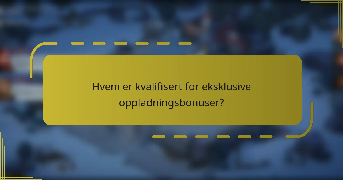Hvem er kvalifisert for eksklusive oppladningsbonuser?