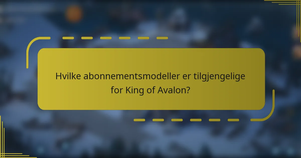 Hvilke abonnementsmodeller er tilgjengelige for King of Avalon?