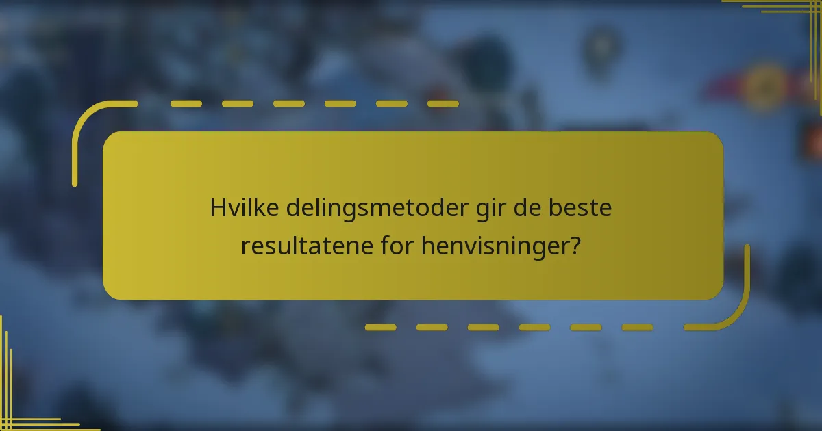 Hvilke delingsmetoder gir de beste resultatene for henvisninger?