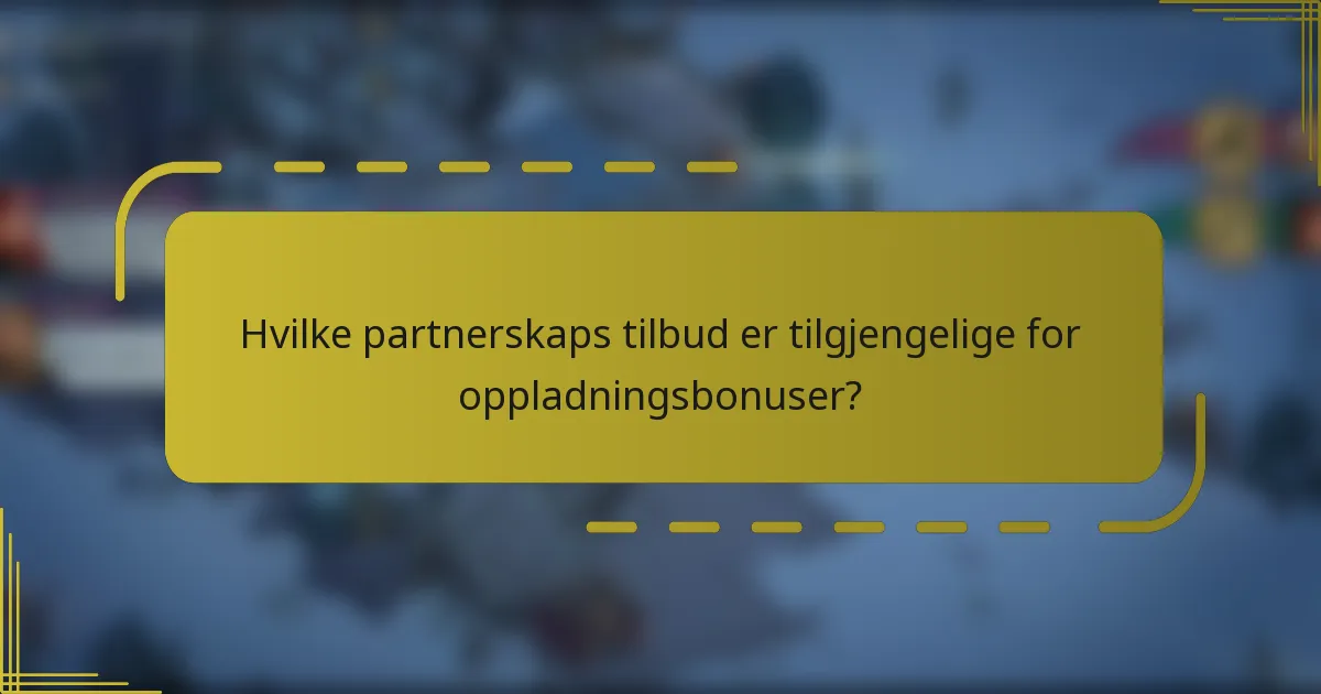 Hvilke partnerskaps tilbud er tilgjengelige for oppladningsbonuser?