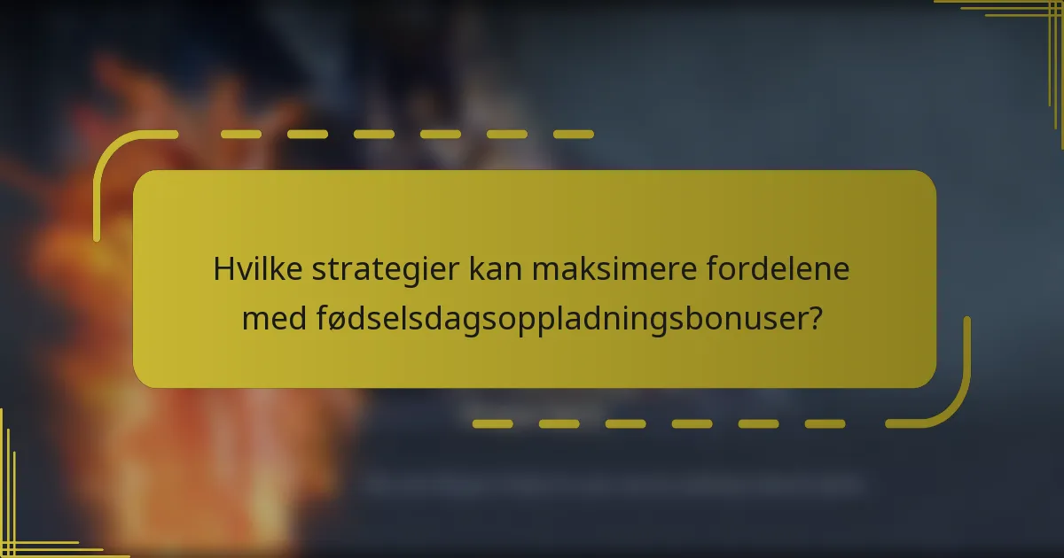 Hvilke strategier kan maksimere fordelene med fødselsdagsoppladningsbonuser?
