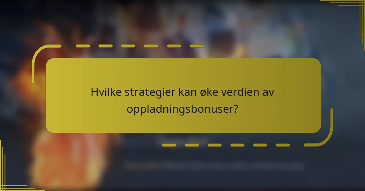 Hvilke strategier kan øke verdien av oppladningsbonuser?