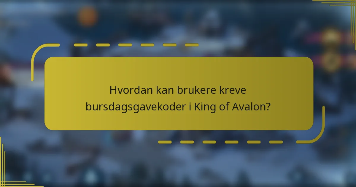 Hvordan kan brukere kreve bursdagsgavekoder i King of Avalon?