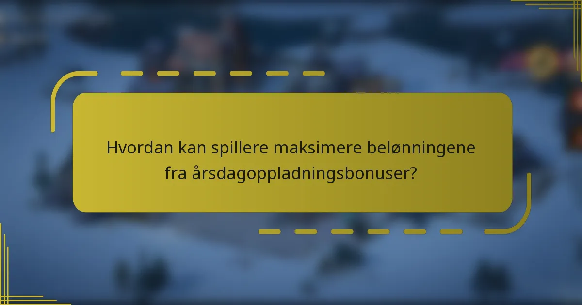 Hvordan kan spillere maksimere belønningene fra årsdagoppladningsbonuser?