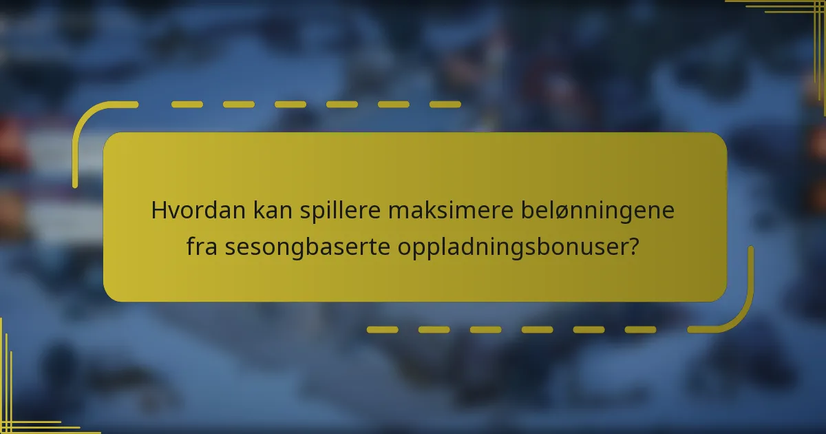 Hvordan kan spillere maksimere belønningene fra sesongbaserte oppladningsbonuser?