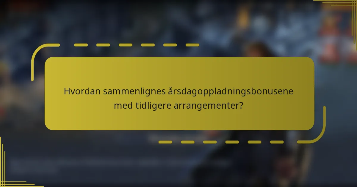Hvordan sammenlignes årsdagoppladningsbonusene med tidligere arrangementer?