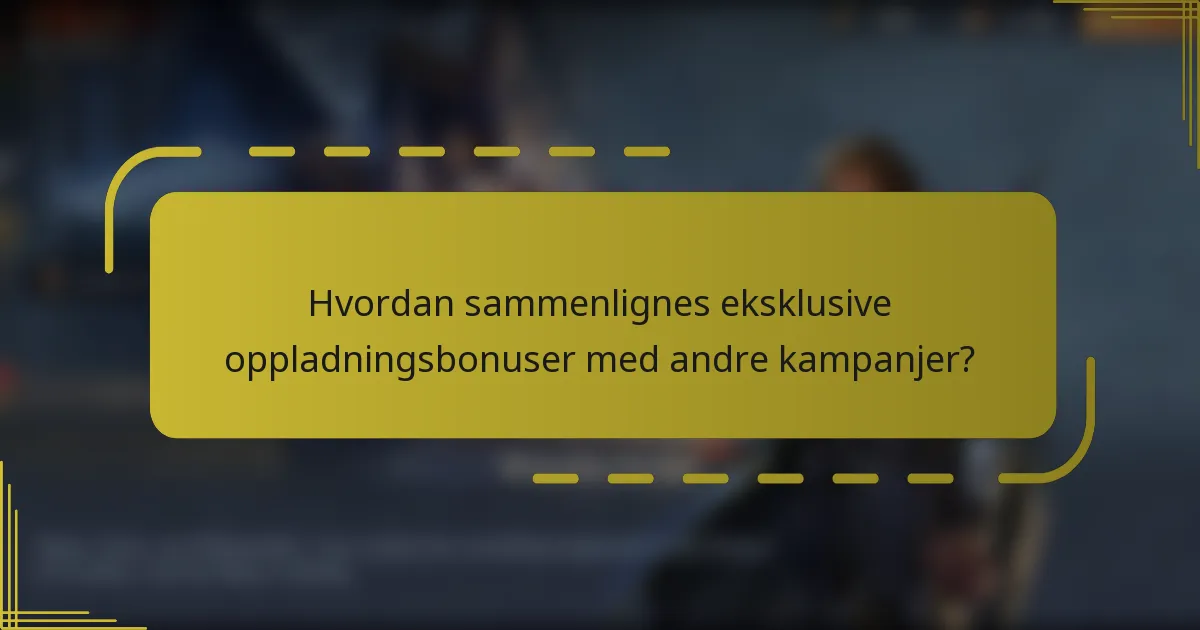 Hvordan sammenlignes eksklusive oppladningsbonuser med andre kampanjer?