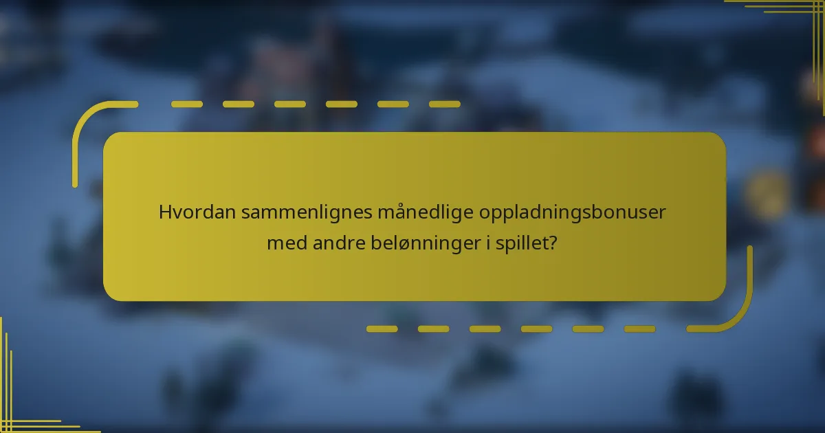 Hvordan sammenlignes månedlige oppladningsbonuser med andre belønninger i spillet?