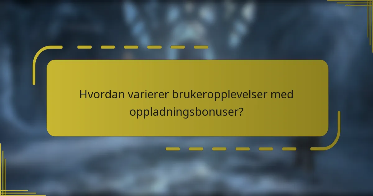 Hvordan varierer brukeropplevelser med oppladningsbonuser?