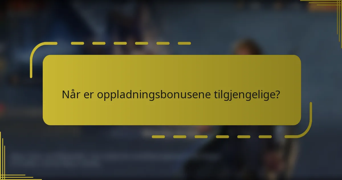 Når er oppladningsbonusene tilgjengelige?